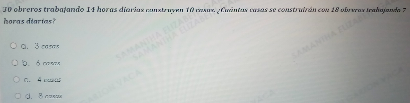 obreros trabajando 14 horas diarias construyen 10 casas. ¿Cuántas casas se construirán con 18 obreros trabajando 7
horas diarias?
a. 3 casas
b. 6 casas
C. 4 casas
d. 8 casas