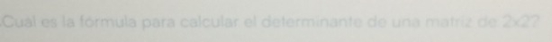 Cuál es la fórmula para calcular el determinante de una matriz de 2* 2