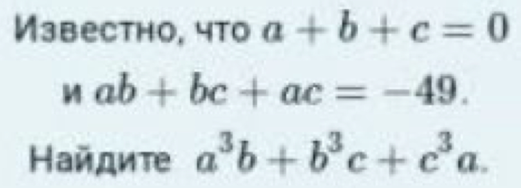 Известно, что a+b+c=0
Mab+bc+ac=-49. 
Найдите a^3b+b^3c+c^3a.