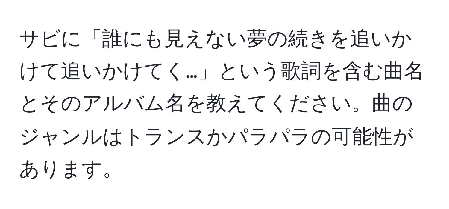 サビに「誰にも見えない夢の続きを追いかけて追いかけてく…」という歌詞を含む曲名とそのアルバム名を教えてください。曲のジャンルはトランスかパラパラの可能性があります。