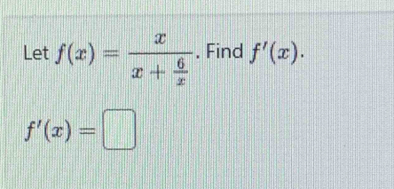 Let f(x)=frac xx+ 6/x . Find f'(x).
f'(x)=□