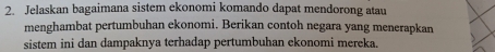 Jelaskan bagaimana sistem ekonomi komando dapat mendorong atau 
menghambat pertumbuhan ekonomi. Berikan contoh negara yang menerapkan 
sistem ini dan dampaknya terhadap pertumbuhan ekonomi mereka