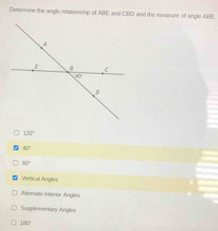 Determine the angle relationship of ABE and CBD and the measure of angle ABE.
120°
40°
60°
Vertical Angles
Alternate Interior Angles
Supplementary Angles
180°