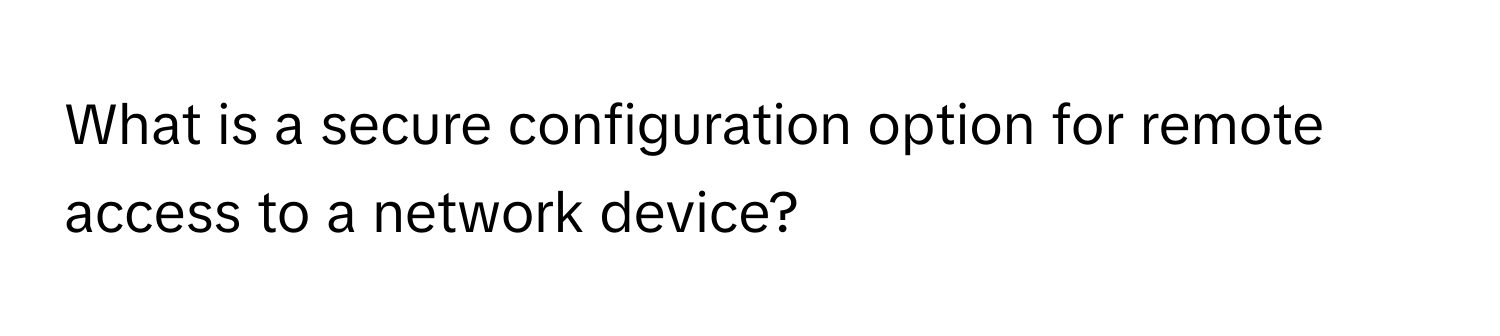 Solved: What is a secure configuration option for remote access to a ...