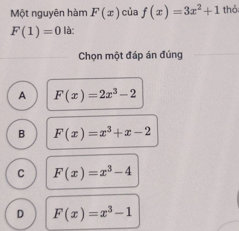 Một nguyên hàm F(x) của f(x)=3x^2+1 thỏ
F(1)=0 là:
Chọn một đáp án đúng
A F(x)=2x^3-2
B F(x)=x^3+x-2
C F(x)=x^3-4
D F(x)=x^3-1