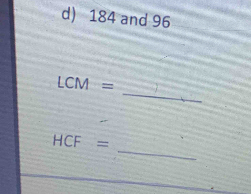 184 and 96
_
LCM=
_
HCF =