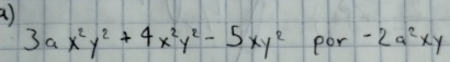 3ax^2y^2+4x^2y^2-5xy^2 por -2a^2xy