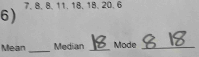 7, 8, 8, 11, 18, 18, 20. 6
6) 
Mean _Median _Mode_