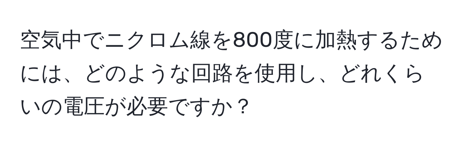 空気中でニクロム線を800度に加熱するためには、どのような回路を使用し、どれくらいの電圧が必要ですか？