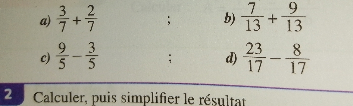  3/7 + 2/7   7/13 + 9/13 ; 
b) 
c)  9/5 - 3/5   23/17 - 8/17 ; 
d) 
2 Calculer, puis simplifier le résultat