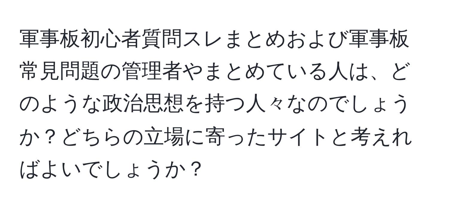 軍事板初心者質問スレまとめおよび軍事板常見問題の管理者やまとめている人は、どのような政治思想を持つ人々なのでしょうか？どちらの立場に寄ったサイトと考えればよいでしょうか？