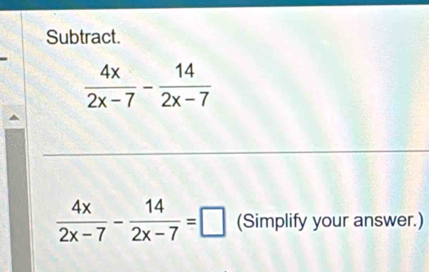 Subtract.
 4x/2x-7 - 14/2x-7 =□ (Simplify your answer.)