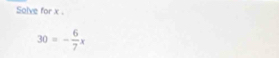 Solve for x.
30=- 6/7 x