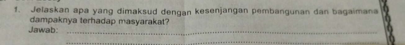 Jelaskan apa yang dimaksud dengan kesenjangan pembangunan dan bagaimana 
dampaknya terhadap masyarakat? 
Jawab:_ 
_