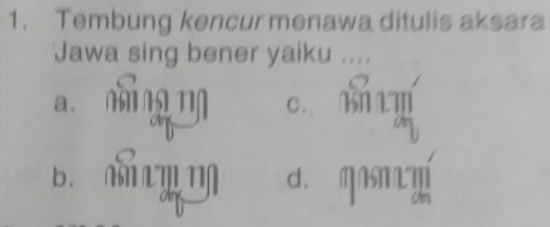 Tembung kencur menawa ditulis aksara
Jawa sing bener yaiku ....
n g 1 c. m Tí
B m n dì M M
Us