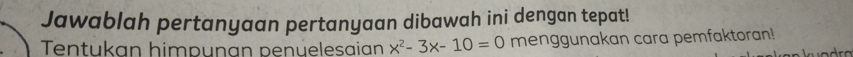 Jawablah pertanyaan pertanyaan dibawah ini dengan tepat! 
Tentukan himpunan penüelesaian x^2-3x-10=0 menggunakan cara pemfaktoran!