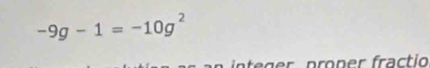 -9g-1=-10g^2
integer proper fractio