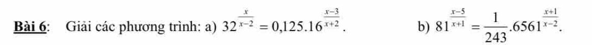 Giải các phương trình: a) 32^(frac x)x-2=0,125.16^(frac x-3)x+2. 81^(frac x-5)x+1= 1/243 .6561^(frac x+1)x-2. 
b)