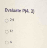 Evaluate P(4,2)
24
12
6