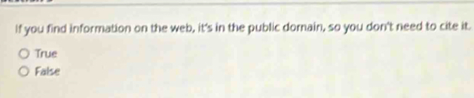 If you find information on the web, it's in the public domain, so you don't need to cite it.
True
False