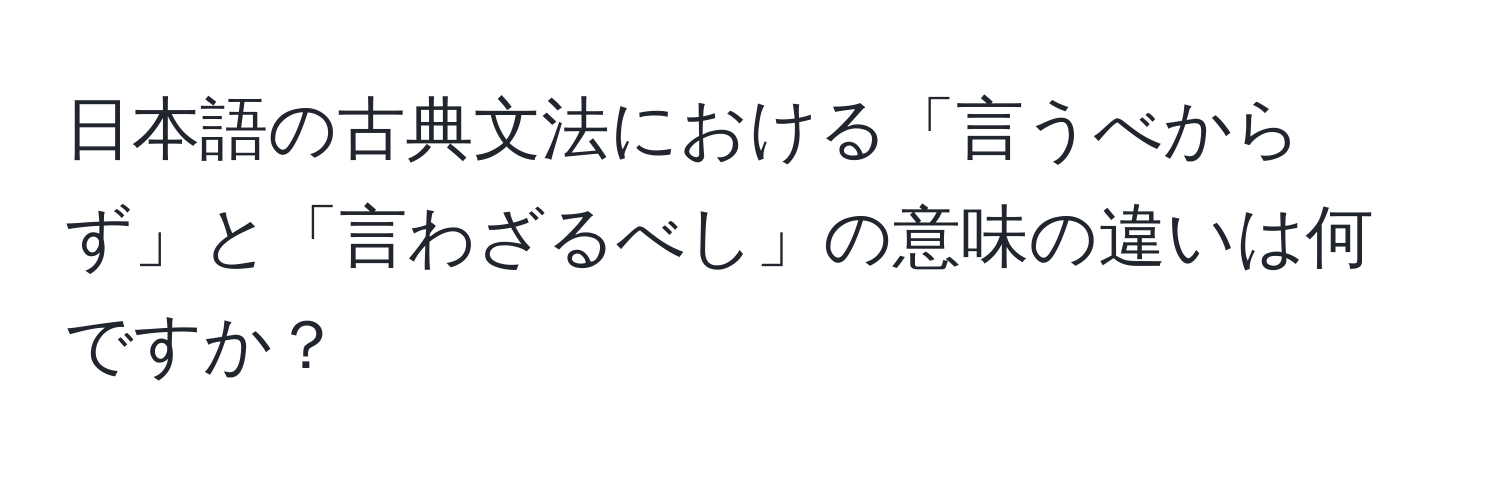 日本語の古典文法における「言うべからず」と「言わざるべし」の意味の違いは何ですか？