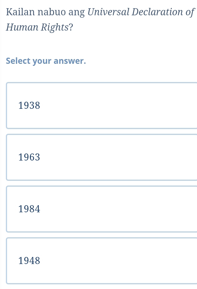 Kailan nabuo ang Universal Declaration of
Human Rights?
Select your answer.
1938
1963
1984
1948