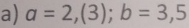 a=2,(3); b=3,5