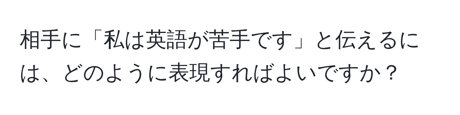 相手に「私は英語が苦手です」と伝えるには、どのように表現すればよいですか？