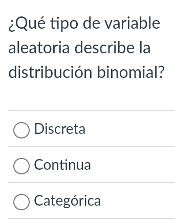 ¿Qué tipo de variable
aleatoria describe la
distribución binomial?
Discreta
Continua
Categórica