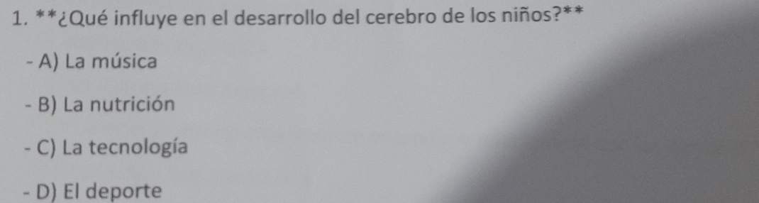 ¿Qué influye en el desarrollo del cerebro de los niños?**
- A) La música
- B) La nutrición
- C) La tecnología
- D) El deporte