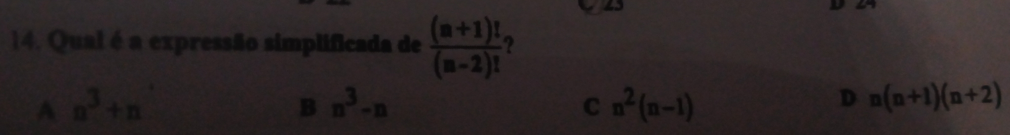 Qual é a expressão simplificada de  ((m+1)!)/(m-2)!  ?
A n^3+n
B n^3-n
C n^2(n-1)
D n(n+1)(n+2)