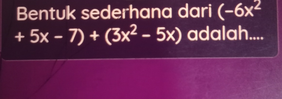 Bentuk sederhana dari (-6x^2
+5x-7)+(3x^2-5x) adalah....