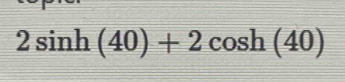 2sin h(40)+2cos h(40)