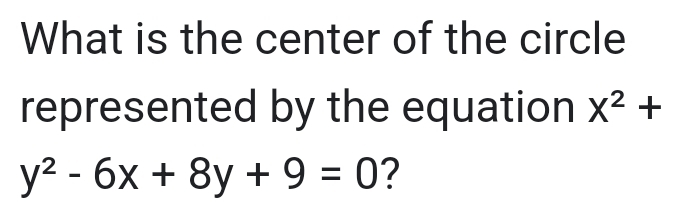 What is the center of the circle 
represented by the equation X^2+
y^2-6x+8y+9=0 ?