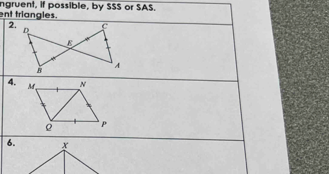 ngruent, if possible, by SSS or SAS. 
ent triangles. 
2. 
4. M N
+
Q P
6.