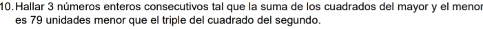 Hallar 3 números enteros consecutivos tal que la suma de los cuadrados del mayor y el menor 
es 79 unidades menor que el triple del cuadrado del segundo.