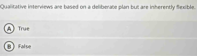Qualitative interviews are based on a deliberate plan but are inherently flexible.
A True
B False