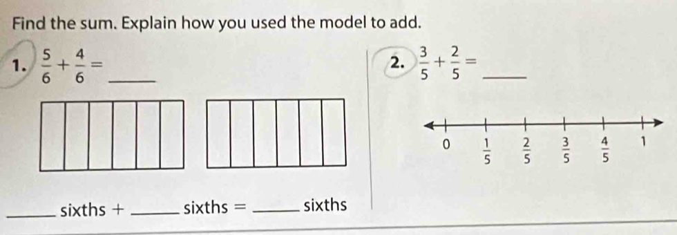 Find the sum. Explain how you used the model to add.
1.  5/6 + 4/6 = _  3/5 + 2/5 = _
2.
_sixths + _sixths = _sixths