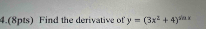 4.(8pts) Find the derivative of y=(3x^2+4)^sin x