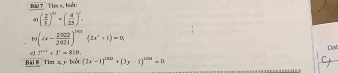 Tìm x, biết: 
a) ( 2/5 )^2x=( 4/25 )^2; 
b) (2x- 2022/2021 )^2022· (2x^2+1)=0; 
Dat 
c) 3^(x+2)+3^x=810. 
Bài 8 Tìm x; y biết: (2x-1)^2022+(3y-5)^2024=0.