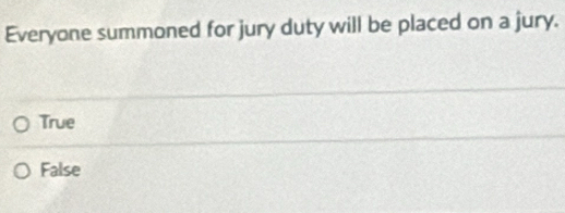 Everyone summoned for jury duty will be placed on a jury.
True
False