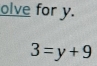 olve for y.
3=y+9