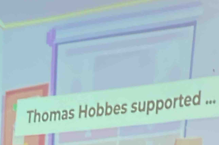 Thomas Hobbes supported ...