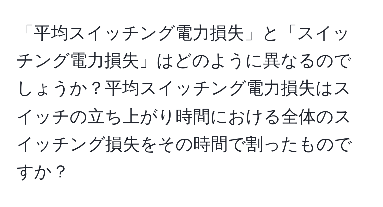 「平均スイッチング電力損失」と「スイッチング電力損失」はどのように異なるのでしょうか？平均スイッチング電力損失はスイッチの立ち上がり時間における全体のスイッチング損失をその時間で割ったものですか？