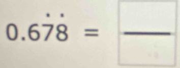 0.6dot 7dot 8= □ /□  