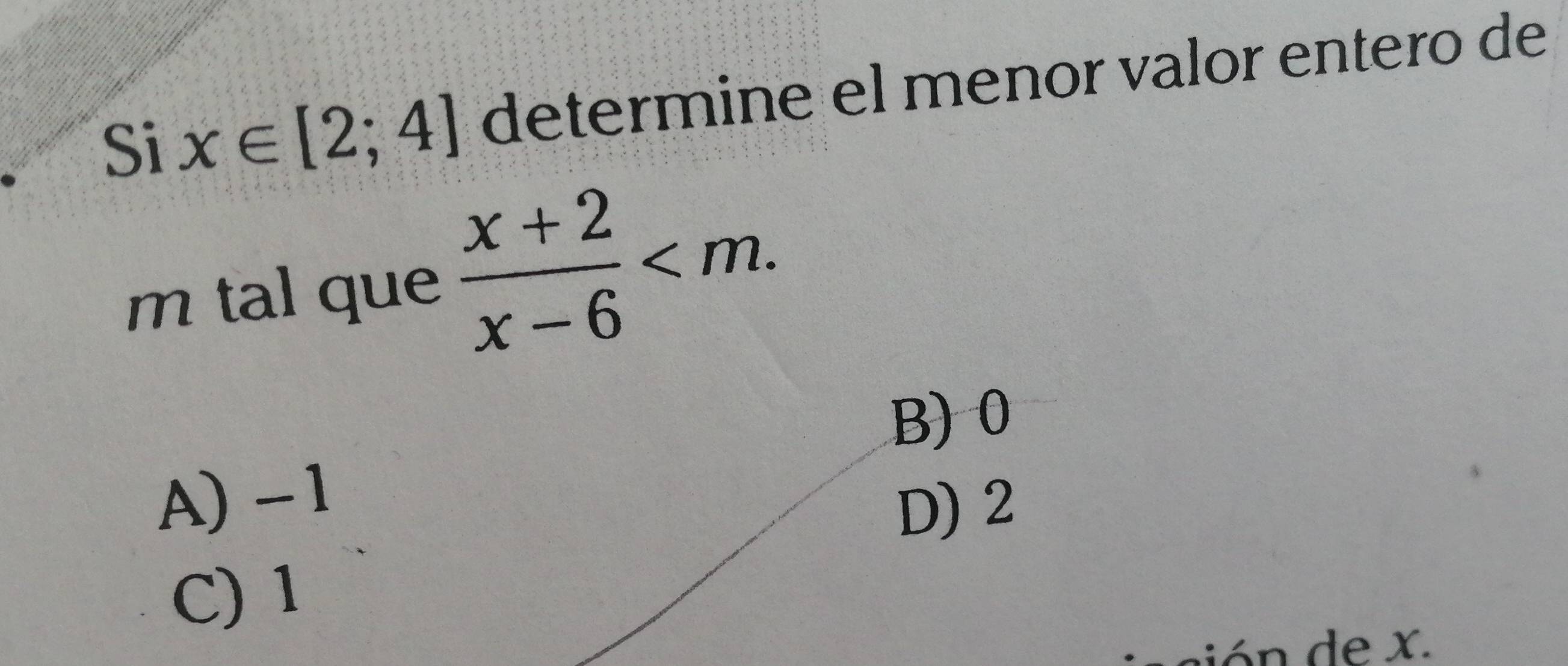 Si x∈ [2;4] determine el menor valor entero de
m tal que  (x+2)/x-6  .
B) 0
A) -1
D) 2
C) 1