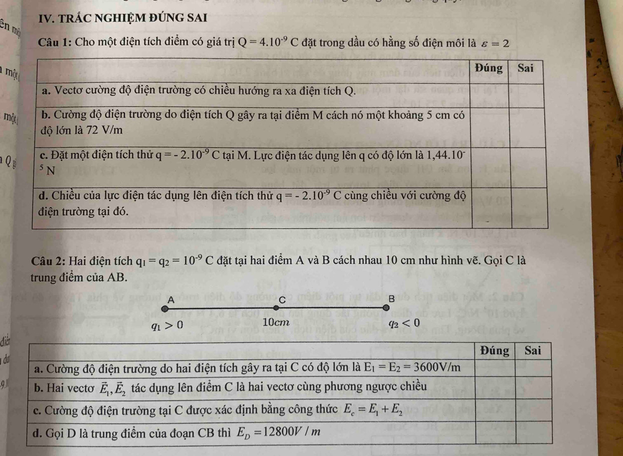 TRÁC NGHIỆM ĐÚNG SAI
en mở
Câu 1: Cho một điện tích điểm có giá trị Q=4.10^(-9)C đặt trong dầu có hằng số điện môi là varepsilon =2
l m
m
Q
Câu 2: Hai điện tích q_1=q_2=10^(-9)C đặt tại hai điểm A và B cách nhau 10 cm như hình vẽ. Gọi C là
trung điểm của AB.
A
C
B
q_1>0
10cm q_2<0</tex>
đi
d
9