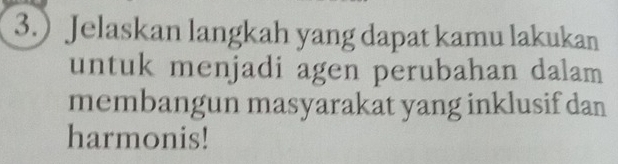 3.) Jelaskan langkah yang dapat kamu lakukan 
untuk menjadi agen perubahan dalam 
membangun masyarakat yang inklusif dan 
harmonis!