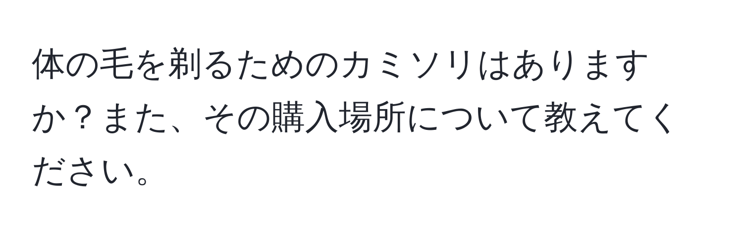 体の毛を剃るためのカミソリはありますか？また、その購入場所について教えてください。