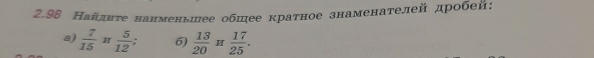 2.98 Найднτе нанменьшее обшее краτное знаменателей дробей: 
a)  7/15 π  5/12  6)  13/20 H 17/25 .